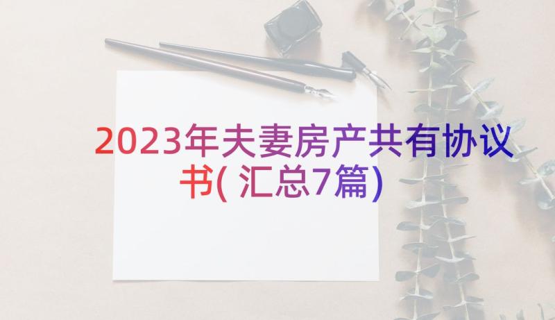 2023年夫妻房产共有协议书(汇总7篇)