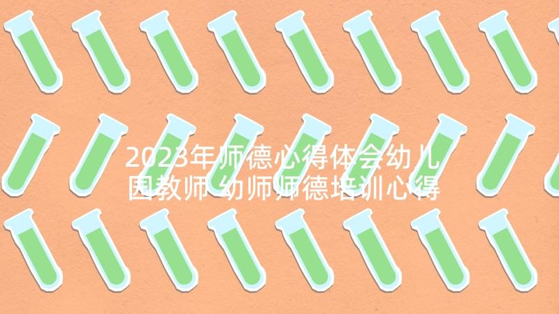 2023年师德心得体会幼儿园教师 幼师师德培训心得体会(大全10篇)