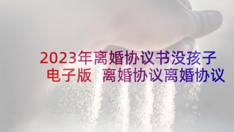 2023年离婚协议书没孩子电子版 离婚协议离婚协议书(通用9篇)