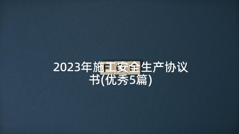 2023年施工安全生产协议书(优秀5篇)