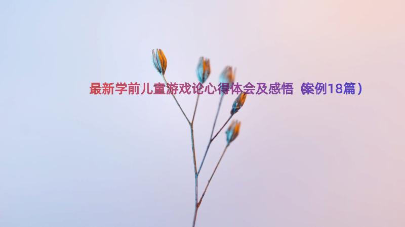 最新学前儿童游戏论心得体会及感悟（案例18篇）