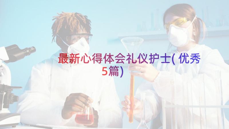 最新心得体会礼仪护士(优秀5篇)