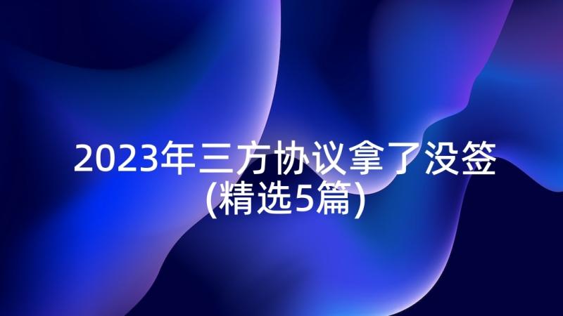 2023年三方协议拿了没签(精选5篇)