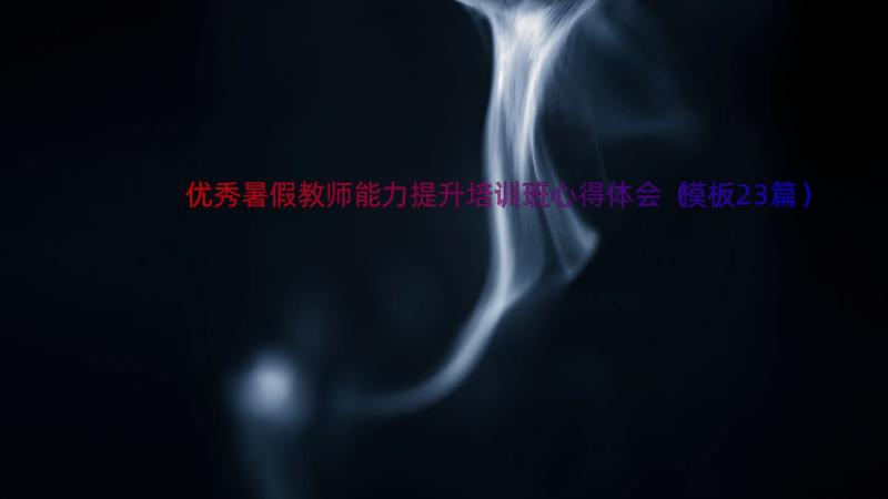 优秀暑假教师能力提升培训班心得体会（模板23篇）