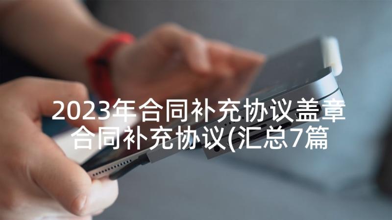 2023年合同补充协议盖章 合同补充协议(汇总7篇)