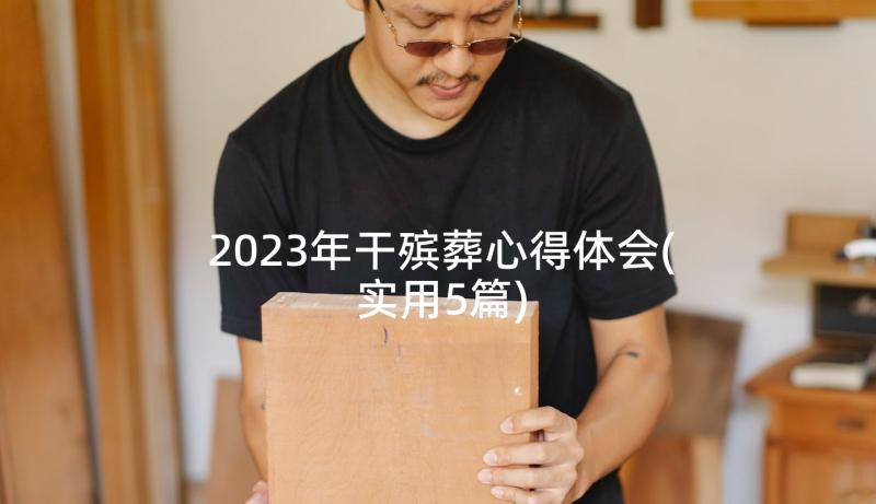 2023年干殡葬心得体会(实用5篇)