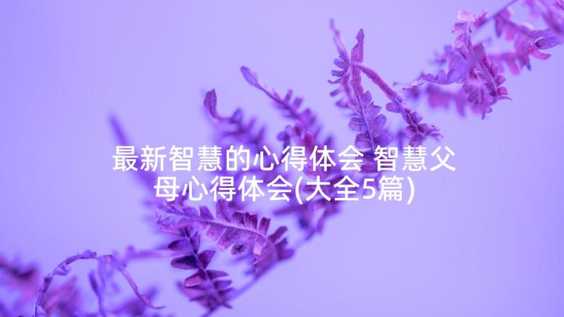 最新智慧的心得体会 智慧父母心得体会(大全5篇)