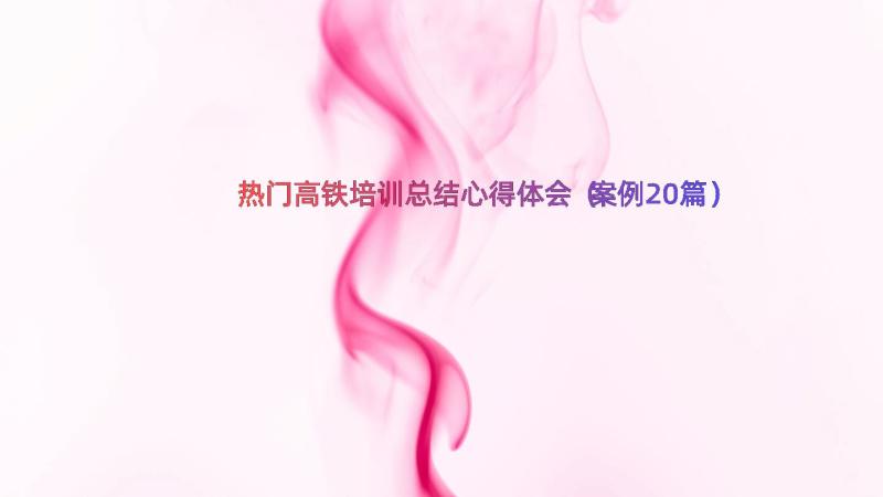 热门高铁培训总结心得体会（案例20篇）