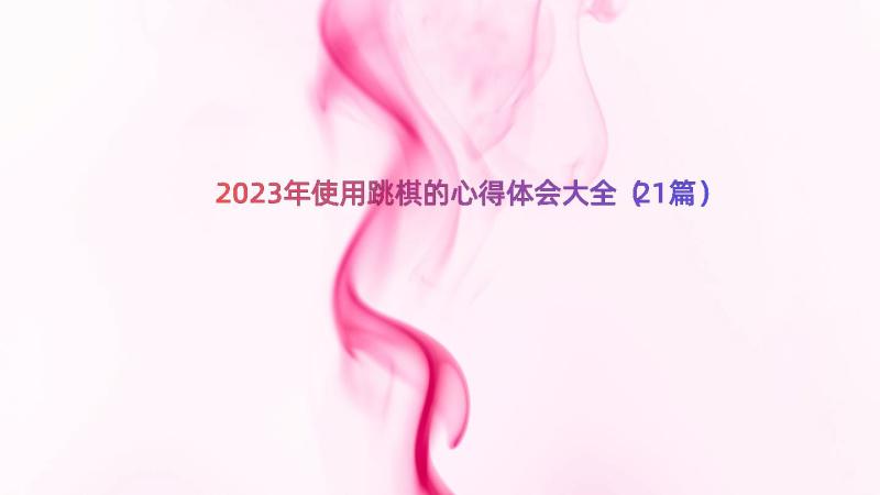 2023年使用跳棋的心得体会大全（21篇）