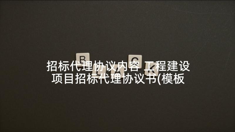 招标代理协议内容 工程建设项目招标代理协议书(模板5篇)