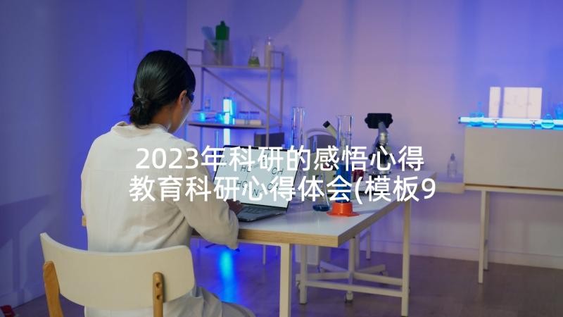 2023年科研的感悟心得 教育科研心得体会(模板9篇)