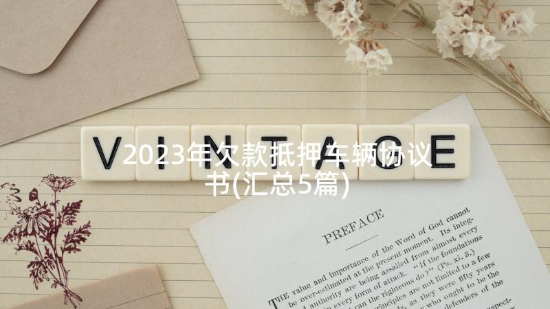 2023年欠款抵押车辆协议书(汇总5篇)