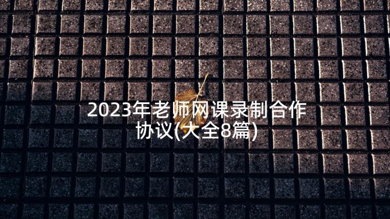 2023年老师网课录制合作协议(大全8篇)