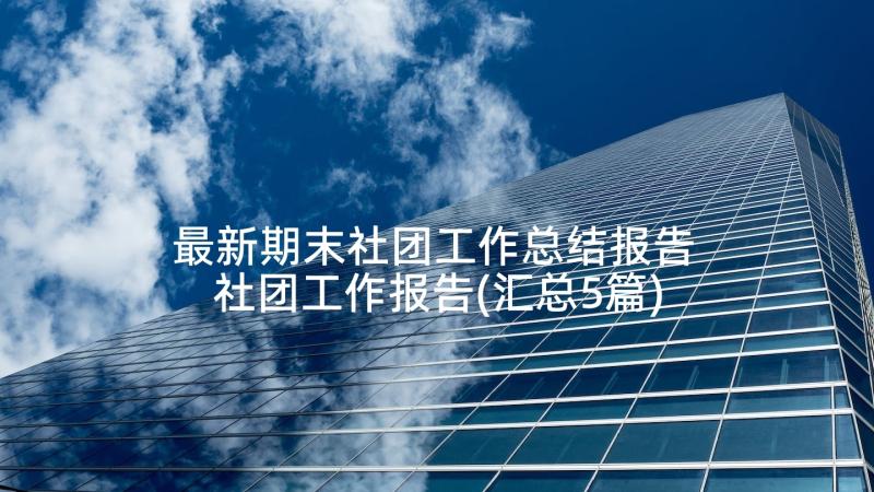 最新期末社团工作总结报告 社团工作报告(汇总5篇)