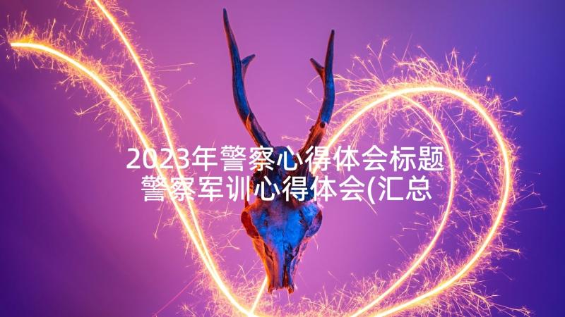 2023年警察心得体会标题 警察军训心得体会(汇总6篇)