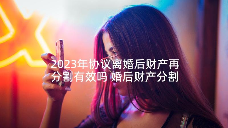 2023年协议离婚后财产再分割有效吗 婚后财产分割离婚协议书(优质5篇)