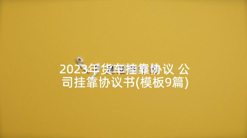 2023年货车挂靠协议 公司挂靠协议书(模板9篇)