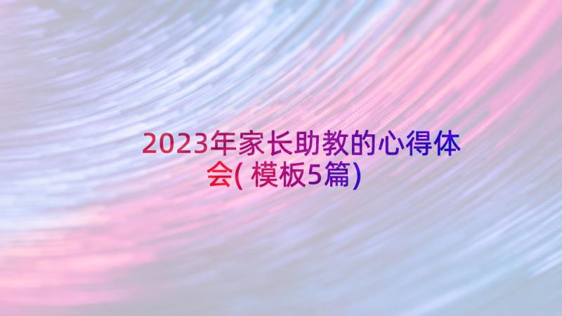 2023年家长助教的心得体会(模板5篇)