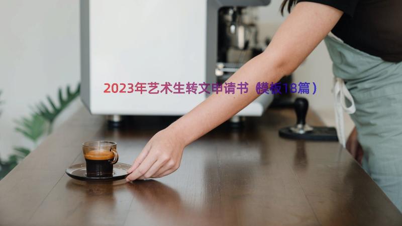 2023年艺术生转文申请书（模板18篇）