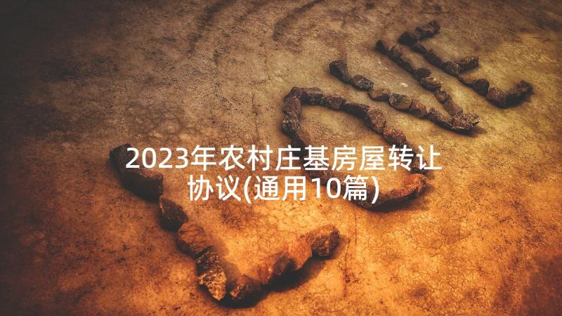 2023年农村庄基房屋转让协议(通用10篇)