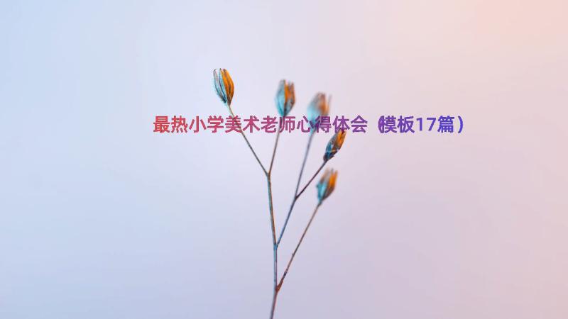 最热小学美术老师心得体会（模板17篇）