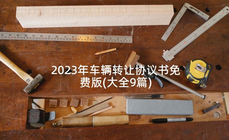 2023年车辆转让协议书免费版(大全9篇)