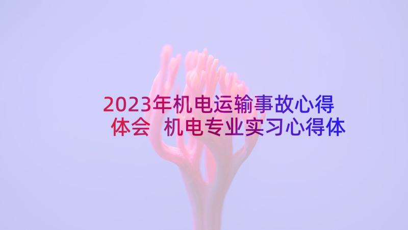 2023年机电运输事故心得体会 机电专业实习心得体会(实用8篇)