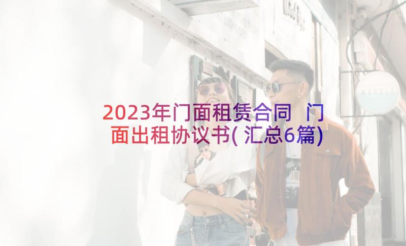 2023年门面租赁合同 门面出租协议书(汇总6篇)