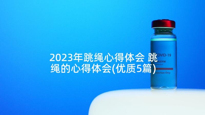 2023年跳绳心得体会 跳绳的心得体会(优质5篇)