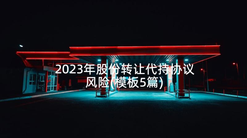 2023年股份转让代持协议风险(模板5篇)