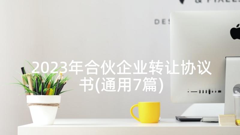 2023年合伙企业转让协议书(通用7篇)