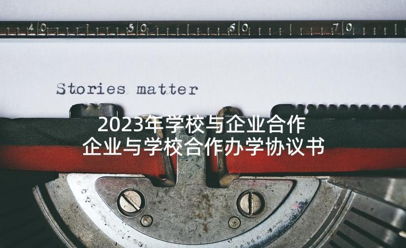 2023年学校与企业合作 企业与学校合作办学协议书(优质5篇)