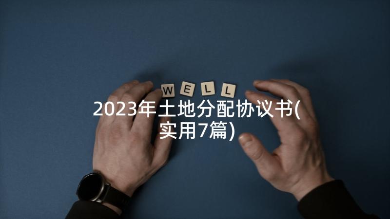 2023年土地分配协议书(实用7篇)