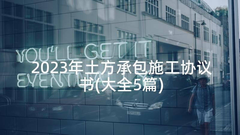 2023年土方承包施工协议书(大全5篇)