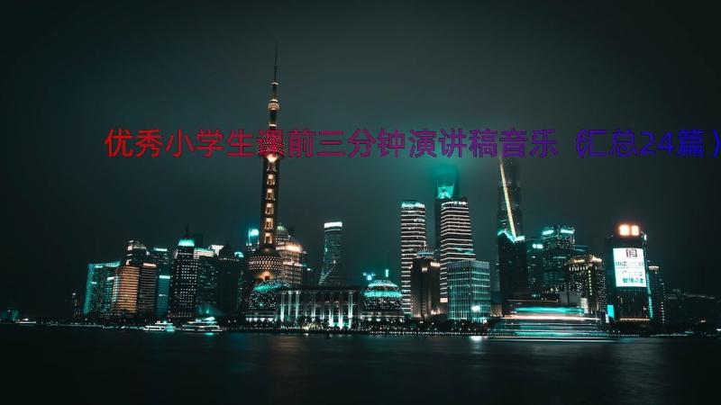 优秀小学生课前三分钟演讲稿音乐（汇总24篇）