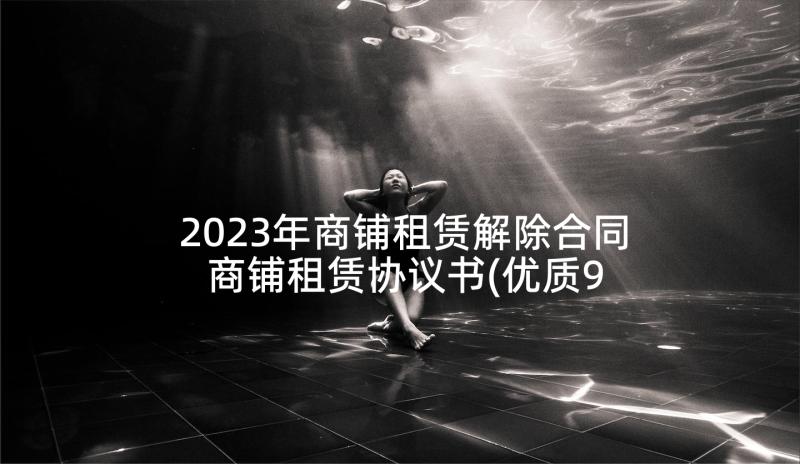 2023年商铺租赁解除合同 商铺租赁协议书(优质9篇)