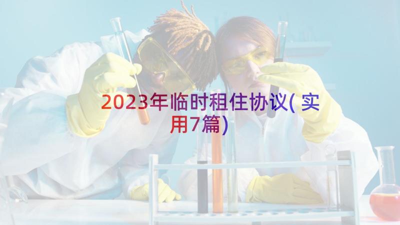 2023年临时租住协议(实用7篇)