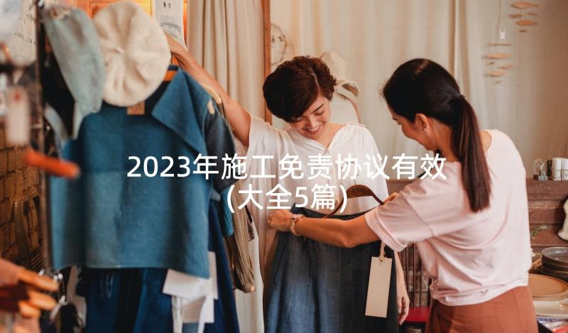 2023年施工免责协议有效(大全5篇)