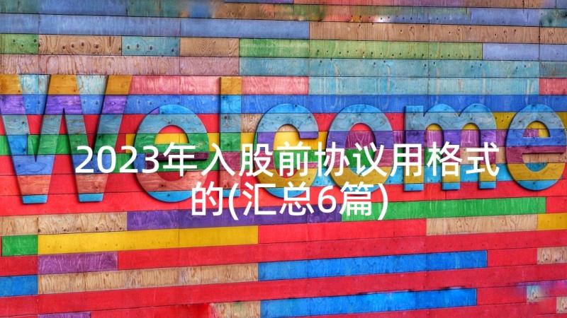 2023年入股前协议用格式的(汇总6篇)