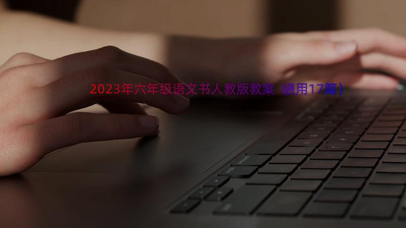 2023年六年级语文书人教版教案（通用17篇）