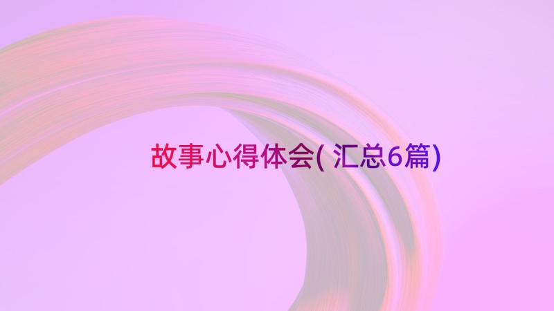 故事心得体会(汇总6篇)