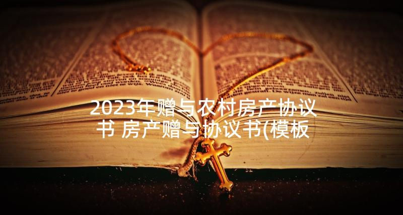 2023年赠与农村房产协议书 房产赠与协议书(模板9篇)