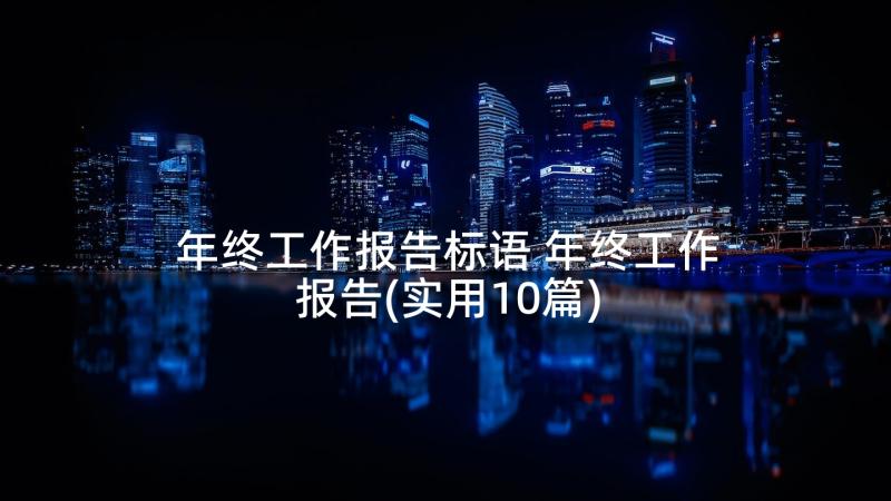 年终工作报告标语 年终工作报告(实用10篇)