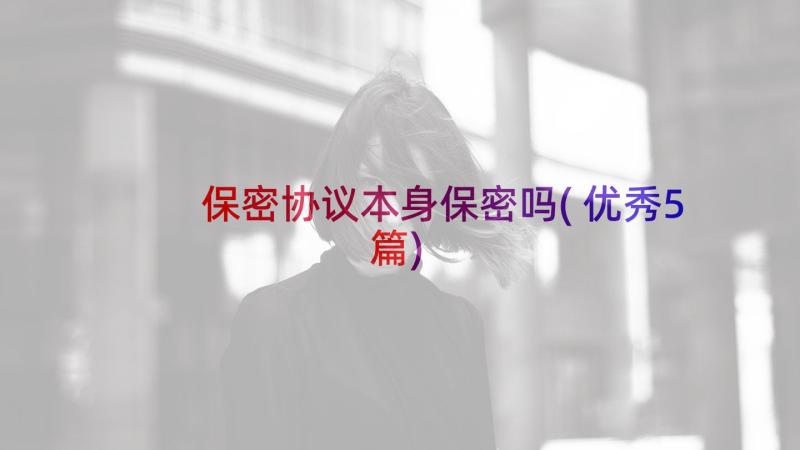 保密协议本身保密吗(优秀5篇)