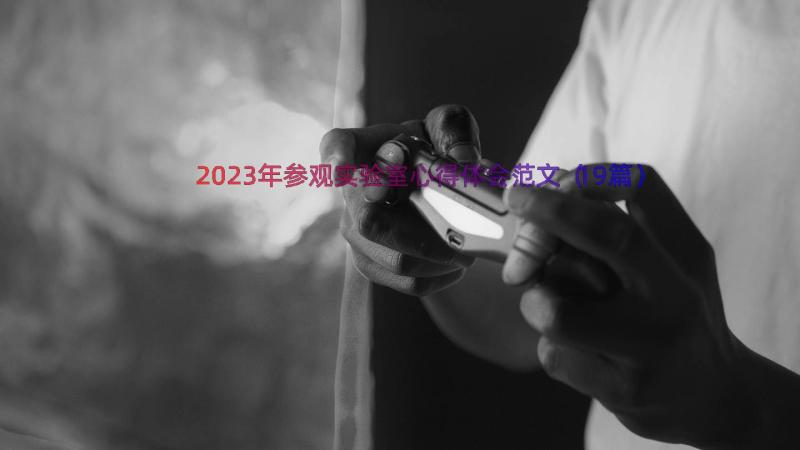 2023年参观实验室心得体会范文（19篇）