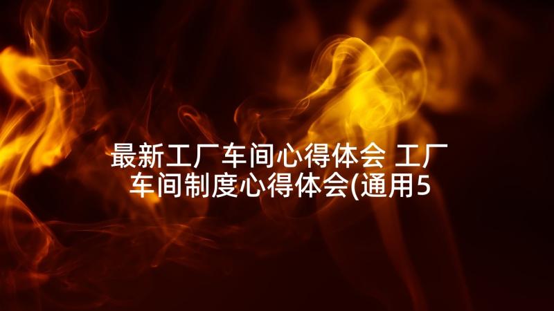 最新工厂车间心得体会 工厂车间制度心得体会(通用5篇)