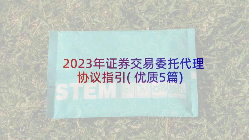 2023年证券交易委托代理协议指引(优质5篇)