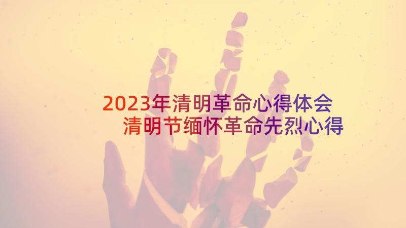 2023年清明革命心得体会 清明节缅怀革命先烈心得体会(优质5篇)