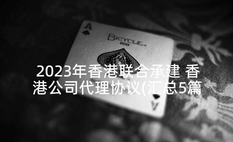 2023年香港联合承建 香港公司代理协议(汇总5篇)