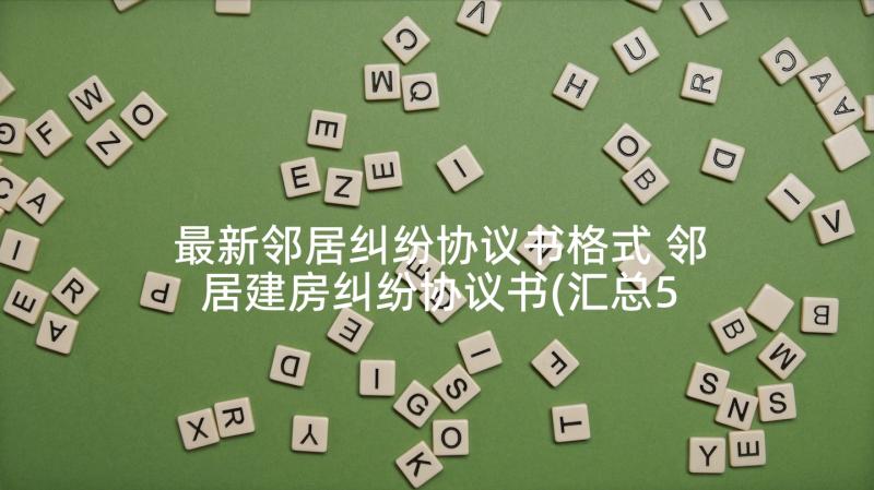 最新邻居纠纷协议书格式 邻居建房纠纷协议书(汇总5篇)